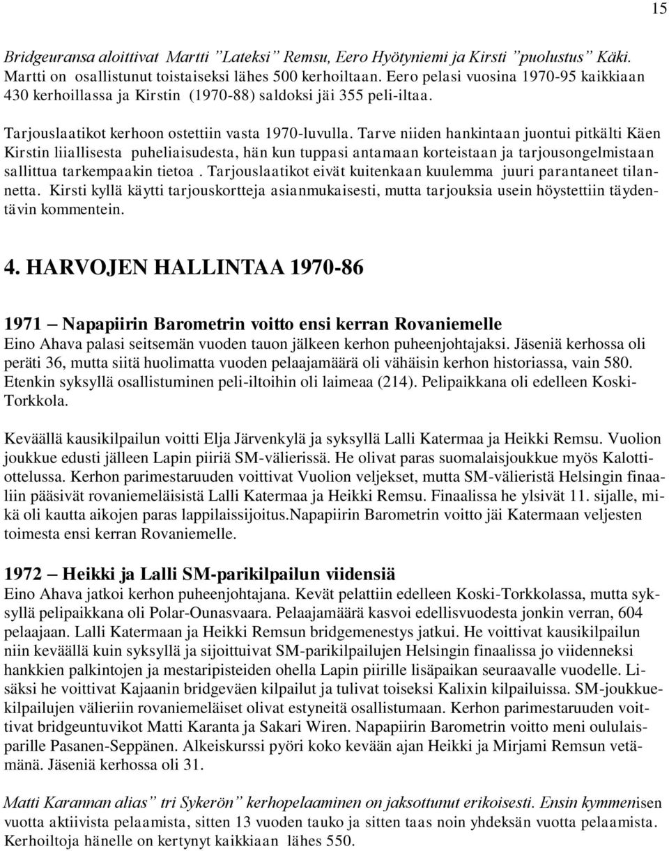 Tarve niiden hankintaan juontui pitkälti Käen Kirstin liiallisesta puheliaisudesta, hän kun tuppasi antamaan korteistaan ja tarjousongelmistaan sallittua tarkempaakin tietoa.