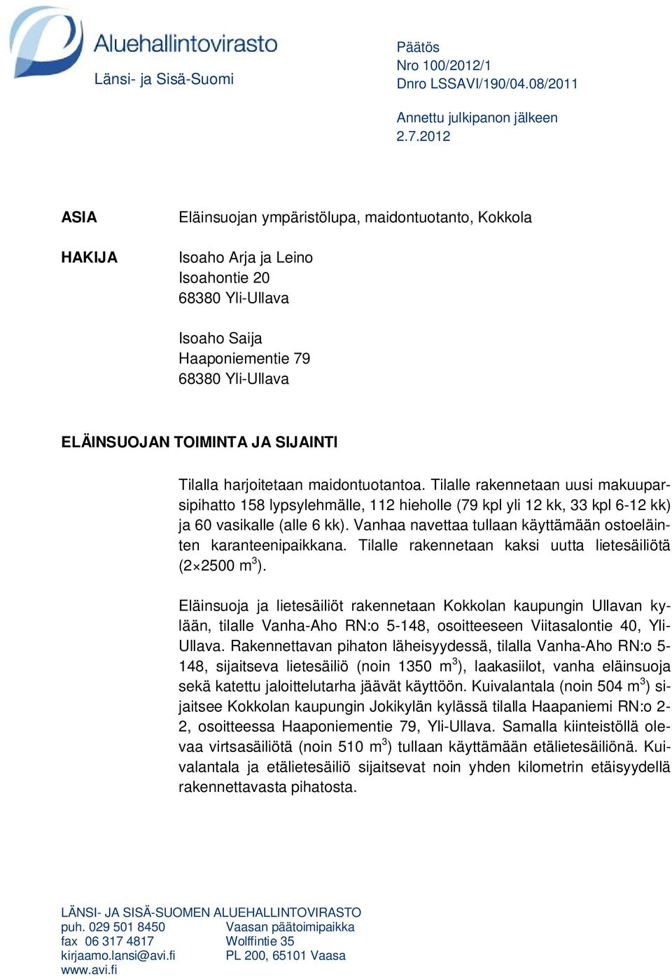 SIJAINTI Tilalla harjoitetaan maidontuotantoa. Tilalle rakennetaan uusi makuuparsipihatto 158 lypsylehmälle, 112 hieholle (79 kpl yli 12 kk, 33 kpl 6-12 kk) ja 60 vasikalle (alle 6 kk).