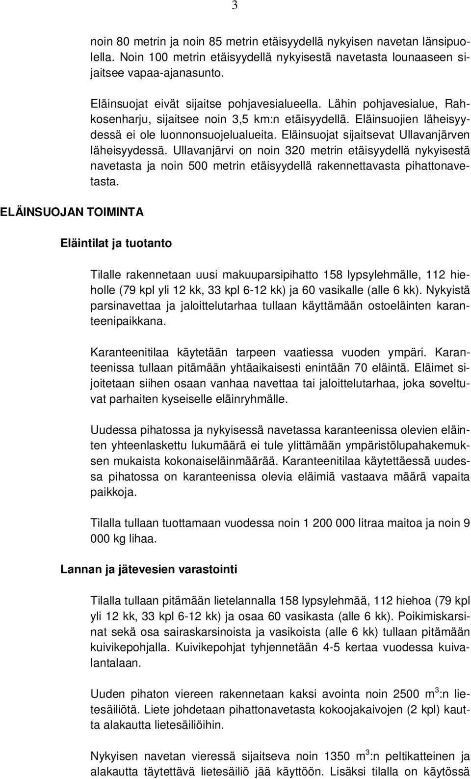 Eläinsuojat sijaitsevat Ullavanjärven läheisyydessä. Ullavanjärvi on noin 320 metrin etäisyydellä nykyisestä navetasta ja noin 500 metrin etäisyydellä rakennettavasta pihattonavetasta.