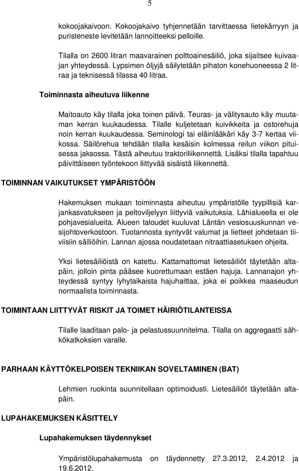 Toiminnasta aiheutuva liikenne Maitoauto käy tilalla joka toinen päivä. Teuras- ja välitysauto käy muutaman kerran kuukaudessa. Tilalle kuljetetaan kuivikkeita ja ostorehuja noin kerran kuukaudessa.