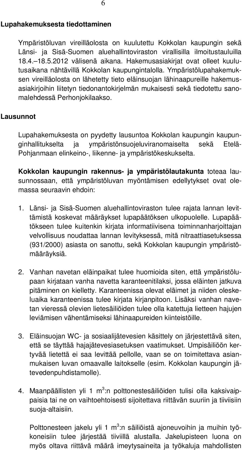 Ympäristölupahakemuksen vireilläolosta on lähetetty tieto eläinsuojan lähinaapureille hakemusasiakirjoihin liitetyn tiedonantokirjelmän mukaisesti sekä tiedotettu sanomalehdessä Perhonjokilaakso.