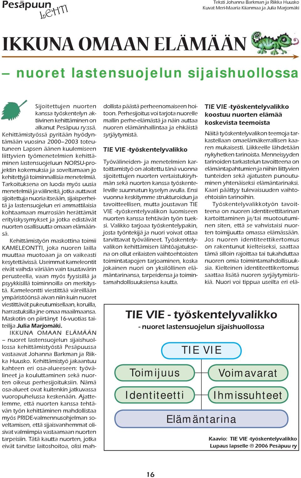 Kehittämistyössä pyritään hyödyntämään vuosina 2000 2003 toteutuneen Lapsen äänen kuulemiseen liittyvien työmenetelmien kehittäminen lastensuojeluun NORSU-projektin kokemuksia ja soveltamaan jo