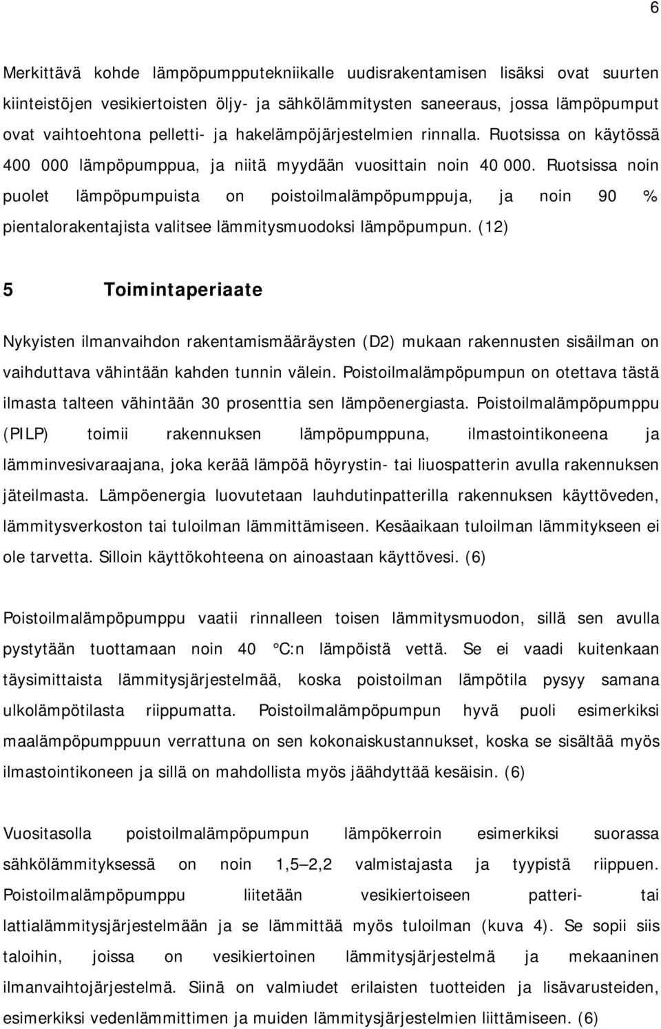 Ruotsissa noin puolet lämpöpumpuista on poistoilmalämpöpumppuja, ja noin 90 % pientalorakentajista valitsee lämmitysmuodoksi lämpöpumpun.