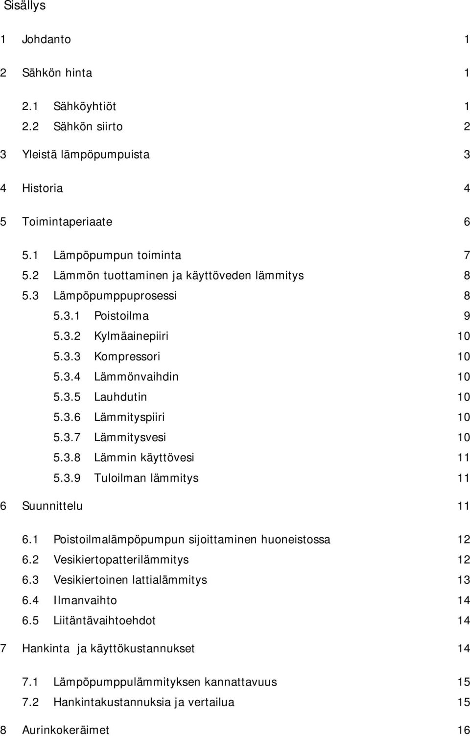 3.7 Lämmitysvesi 10 5.3.8 Lämmin käyttövesi 11 5.3.9 Tuloilman lämmitys 11 6 Suunnittelu 11 6.1 Poistoilmalämpöpumpun sijoittaminen huoneistossa 12 6.2 Vesikiertopatterilämmitys 12 6.