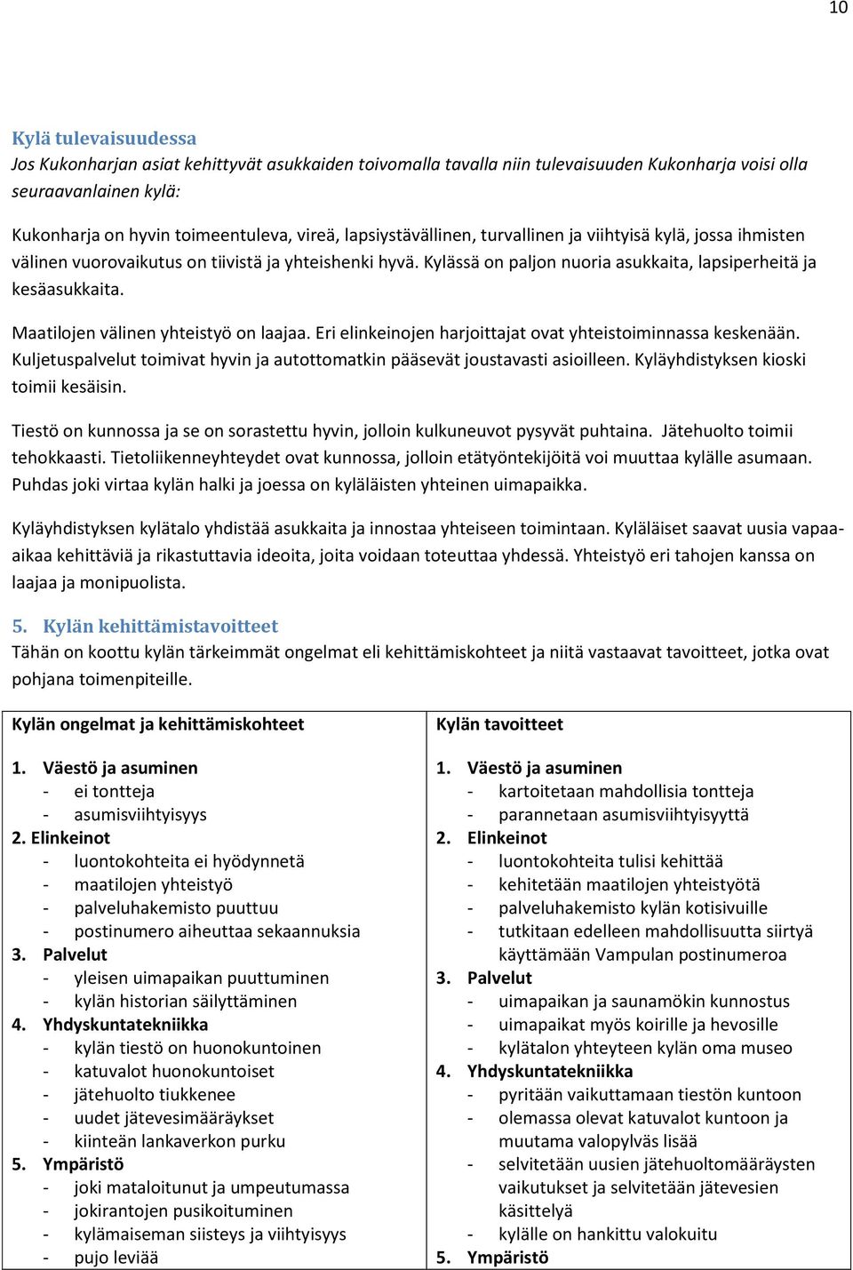 Maatilojen välinen yhteistyö on laajaa. Eri elinkeinojen harjoittajat ovat yhteistoiminnassa keskenään. Kuljetuspalvelut toimivat hyvin ja autottomatkin pääsevät joustavasti asioilleen.