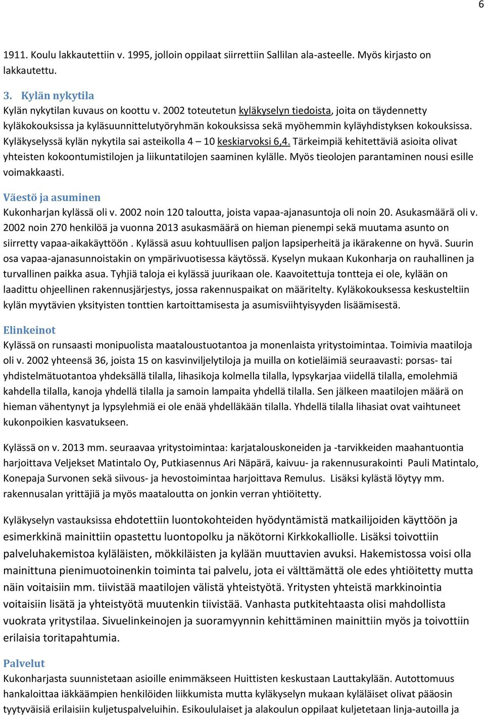 Kyläkyselyssä kylän nykytila sai asteikolla 4 10 keskiarvoksi 6,4. Tärkeimpiä kehitettäviä asioita olivat yhteisten kokoontumistilojen ja liikuntatilojen saaminen kylälle.