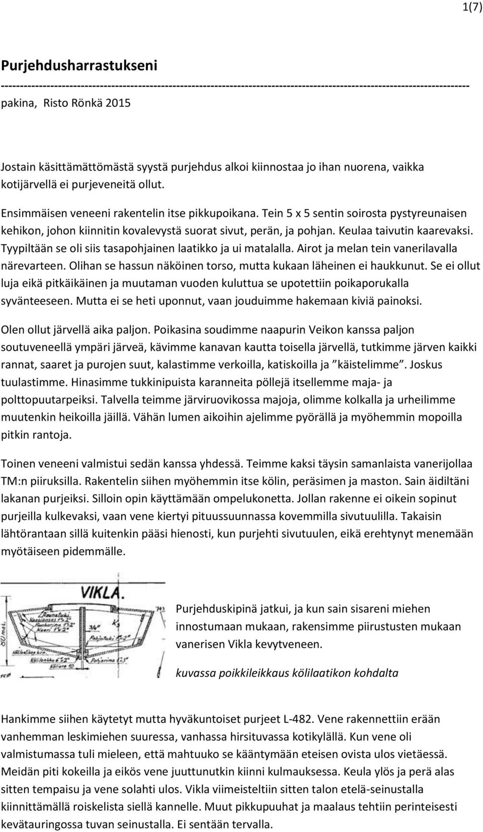 Tein 5 x 5 sentin soirosta pystyreunaisen kehikon, johon kiinnitin kovalevystä suorat sivut, perän, ja pohjan. Keulaa taivutin kaarevaksi.