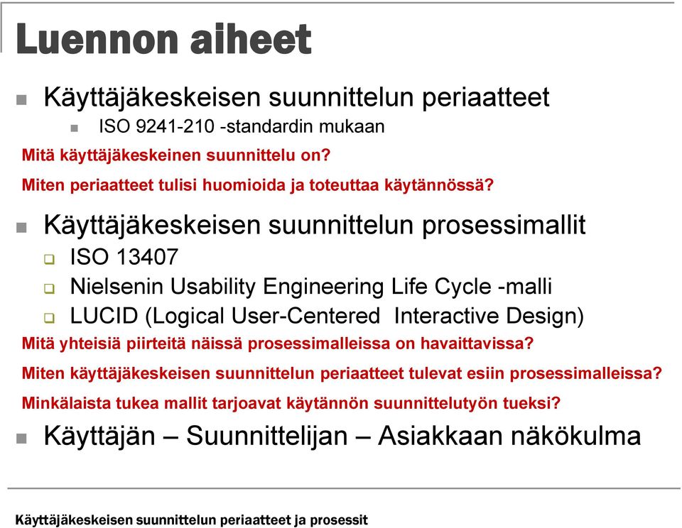 Käyttäjäkeskeisen suunnittelun prosessimallit ISO 13407 Nielsenin Usability Engineering Life Cycle -malli LUCID (Logical User-Centered Interactive Design) Mitä