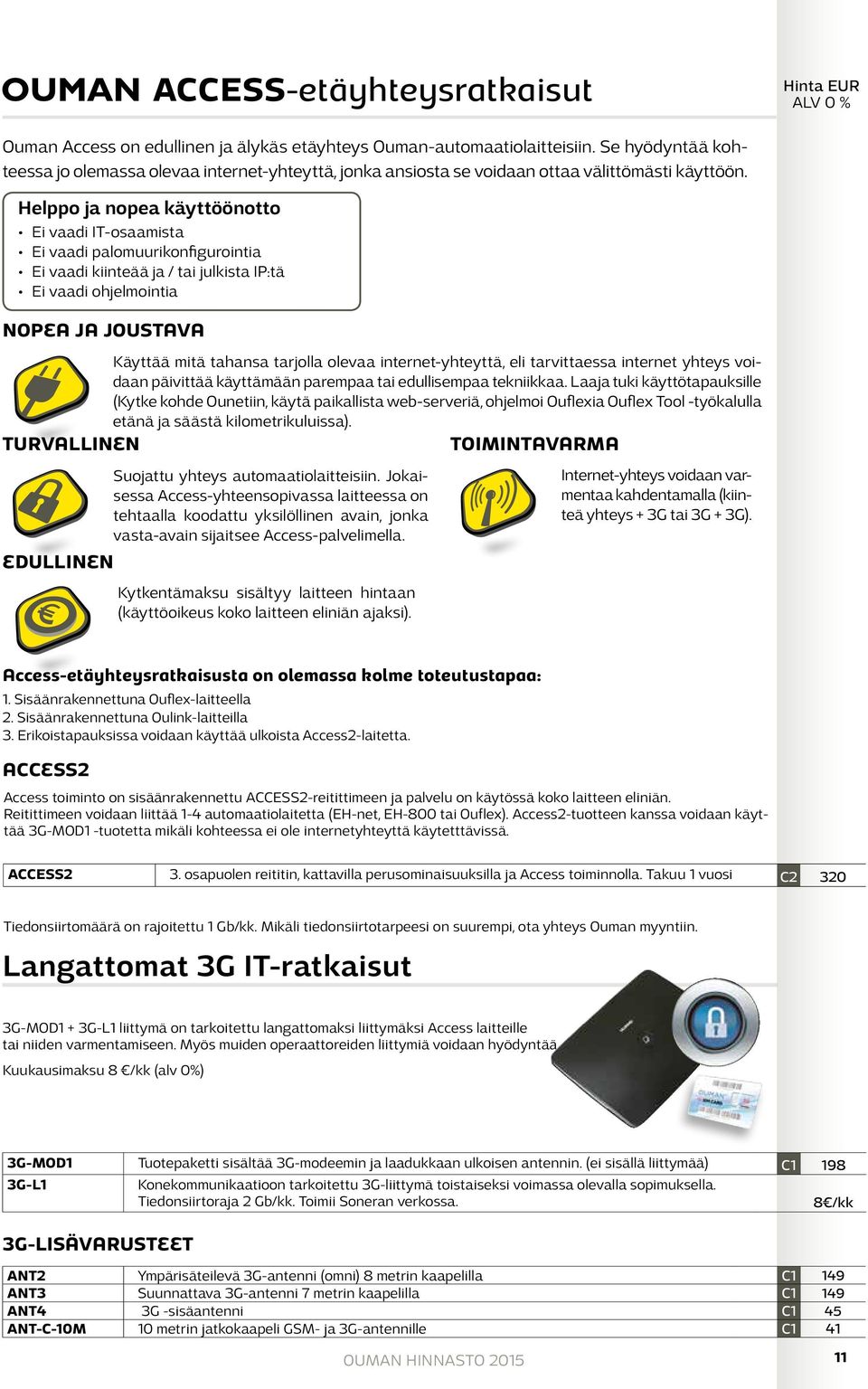 Helppo ja nopea käyttöönotto Ei vaadi IT-osaamista Ei vaadi palomuurikonfigurointia Ei vaadi kiinteää ja / tai julkista IP:tä Ei vaadi ohjelmointia NOPEA JA JOUSTAVA Käyttää mitä tahansa tarjolla