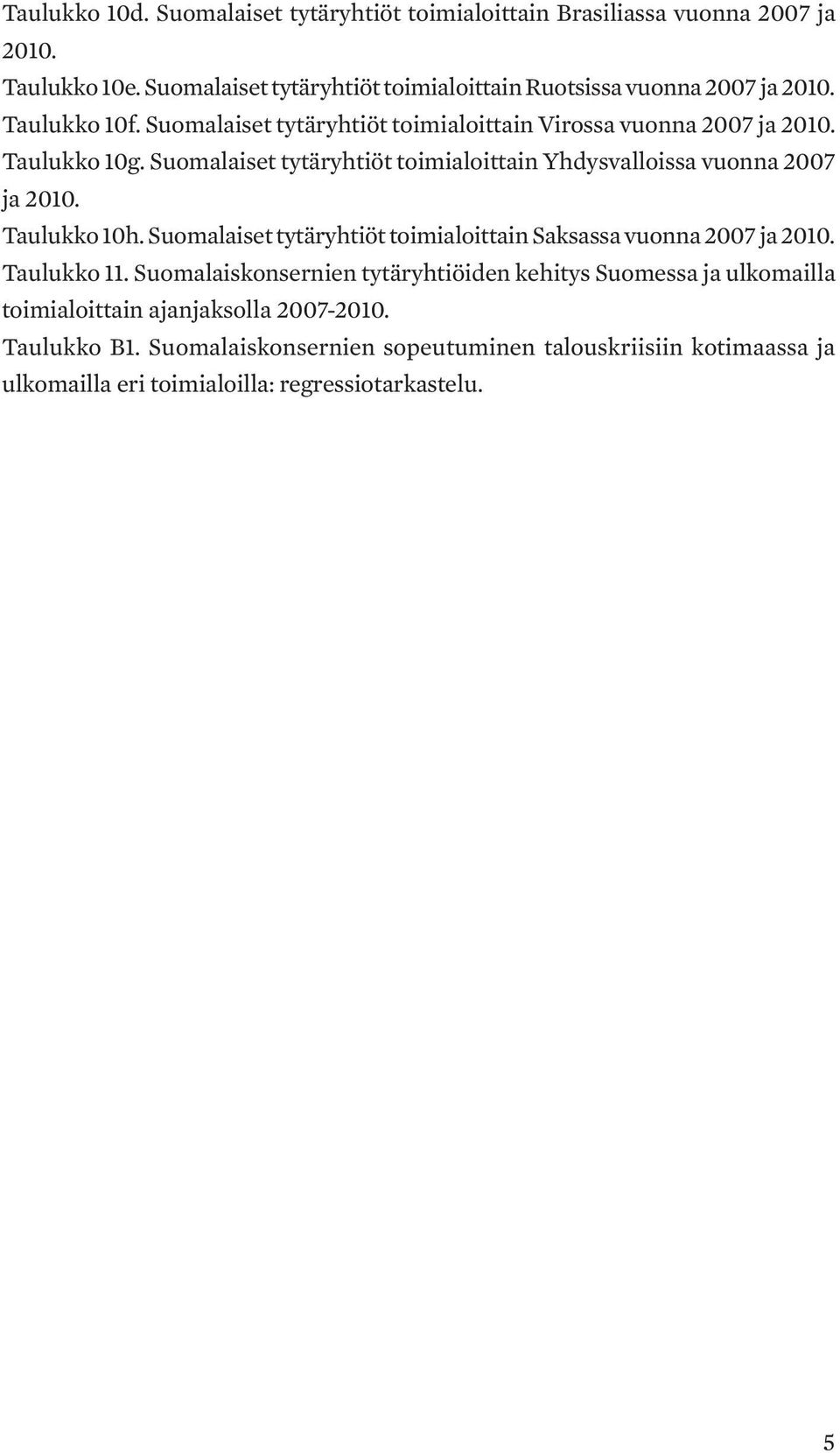 Suomalaiset tytäryhtiöt toimialoittain Yhdysvalloissa vuonna 2007 ja 2010. Taulukko 10h. Suomalaiset tytäryhtiöt toimialoittain Saksassa vuonna 2007 ja 2010.