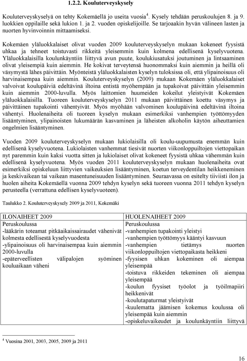 Kokemäen yläluokkalaiset olivat vuoden 2009 kouluterveyskyselyn mukaan kokeneet fyysistä uhkaa ja tehneet toistuvasti rikkeitä yleisemmin kuin kolmena edellisenä kyselyvuotena.