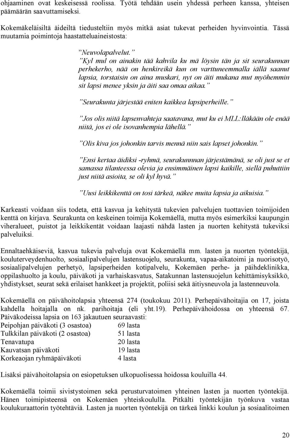 Kyl mul on ainakin tää kahvila ku mä löysin tän ja sit seurakunnan perhekerho, nää on henkireikä kun on varttuneemmalla iällä saanut lapsia, torstaisin on aina muskari, nyt on äiti mukana mut