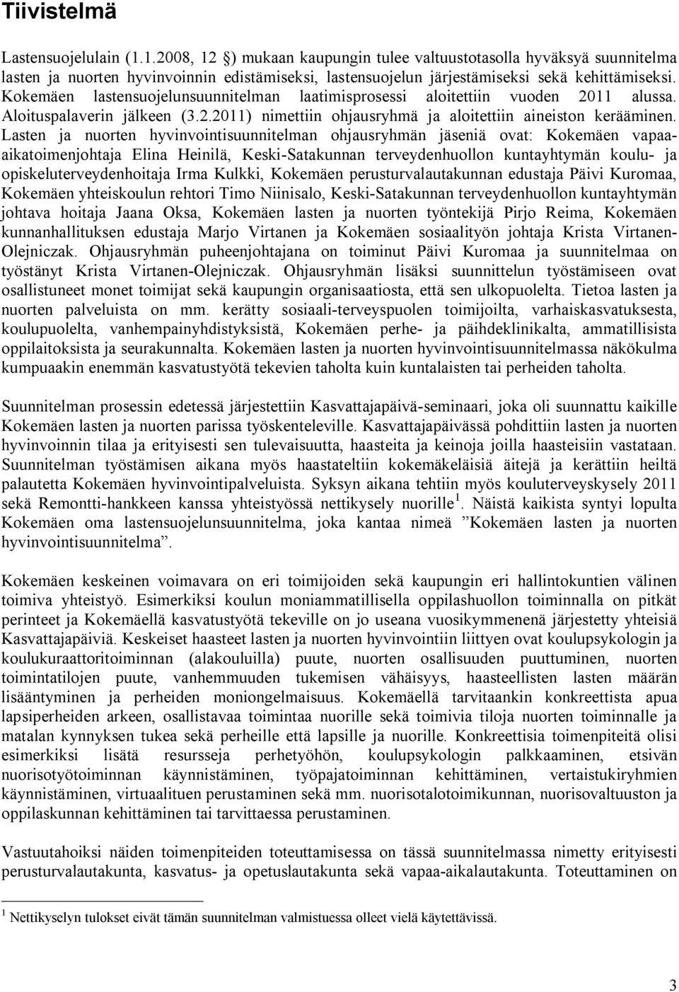 Kokemäen lastensuojelunsuunnitelman laatimisprosessi aloitettiin vuoden 2011 alussa. Aloituspalaverin jälkeen (3.2.2011) nimettiin ohjausryhmä ja aloitettiin aineiston kerääminen.