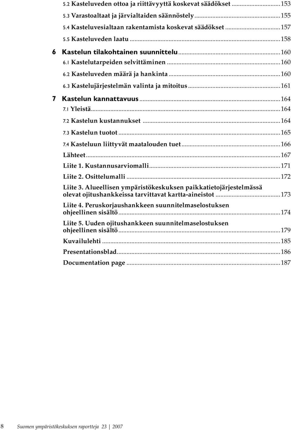 ..161 7 Kastelun kannattavuus...164 7.1 Yleistä...164 7.2 Kastelun kustannukset...164 7.3 Kastelun tuotot...165 7.4 Kasteluun liittyvät maatalouden tuet...166 Lähteet...167 Liite 1.