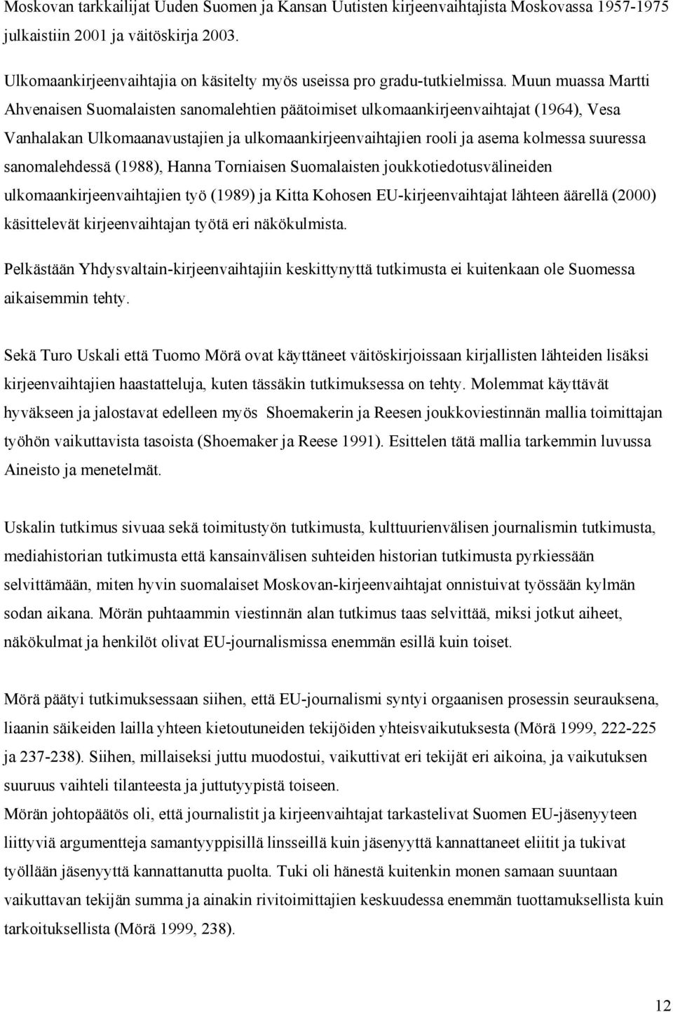 Muun muassa Martti Ahvenaisen Suomalaisten sanomalehtien päätoimiset ulkomaankirjeenvaihtajat (1964), Vesa Vanhalakan Ulkomaanavustajien ja ulkomaankirjeenvaihtajien rooli ja asema kolmessa suuressa