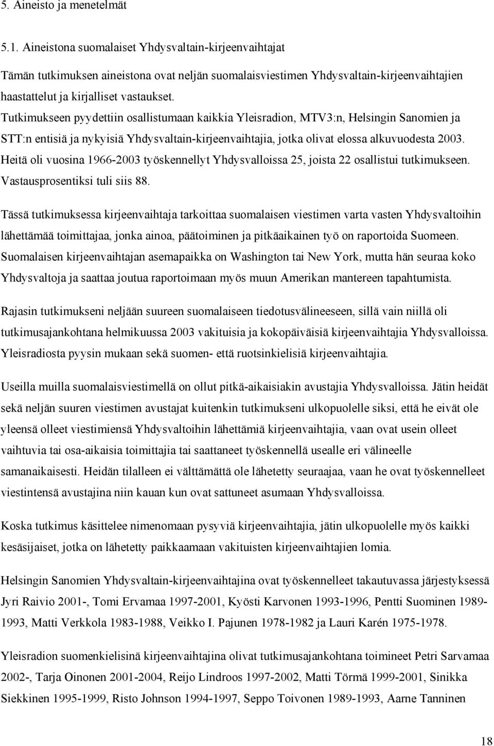 Tutkimukseen pyydettiin osallistumaan kaikkia Yleisradion, MTV3:n, Helsingin Sanomien ja STT:n entisiä ja nykyisiä Yhdysvaltain-kirjeenvaihtajia, jotka olivat elossa alkuvuodesta 2003.