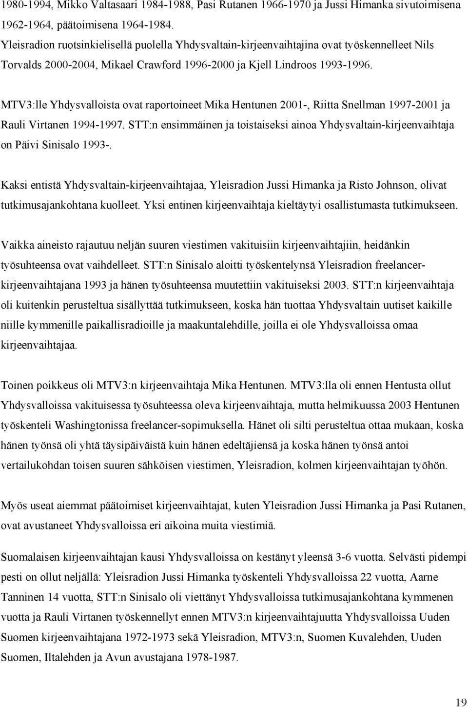 MTV3:lle Yhdysvalloista ovat raportoineet Mika Hentunen 2001-, Riitta Snellman 1997-2001 ja Rauli Virtanen 1994-1997.