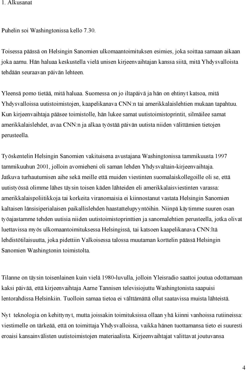 Suomessa on jo iltapäivä ja hän on ehtinyt katsoa, mitä Yhdysvalloissa uutistoimistojen, kaapelikanava CNN:n tai amerikkalaislehtien mukaan tapahtuu.