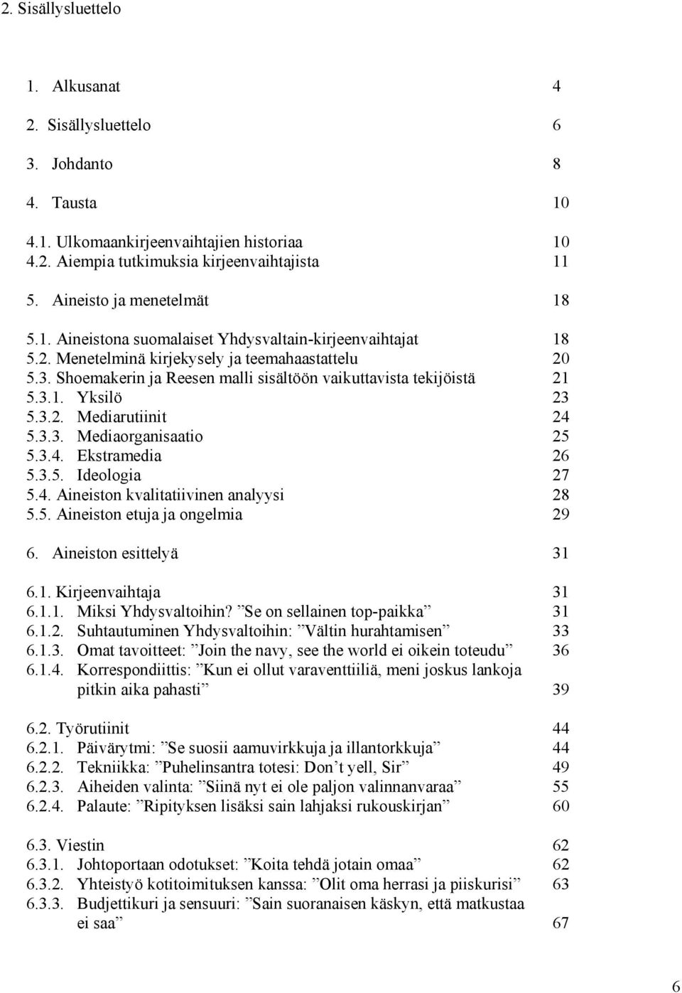 Shoemakerin ja Reesen malli sisältöön vaikuttavista tekijöistä 21 5.3.1. Yksilö 23 5.3.2. Mediarutiinit 24 5.3.3. Mediaorganisaatio 25 5.3.4. Ekstramedia 26 5.3.5. Ideologia 27 5.4. Aineiston kvalitatiivinen analyysi 28 5.