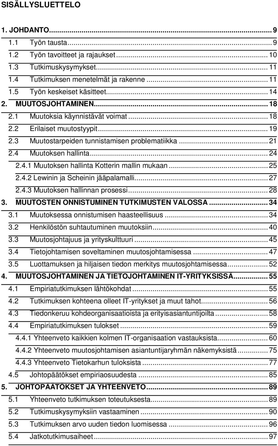 .. 25 2.4.2 Lewinin ja Scheinin jääpalamalli... 27 2.4.3 Muutoksen hallinnan prosessi... 28 3. MUUTOSTEN ONNISTUMINEN TUTKIMUSTEN VALOSSA... 34 3.1 Muutoksessa onnistumisen haasteellisuus... 34 3.2 Henkilöstön suhtautuminen muutoksiin.