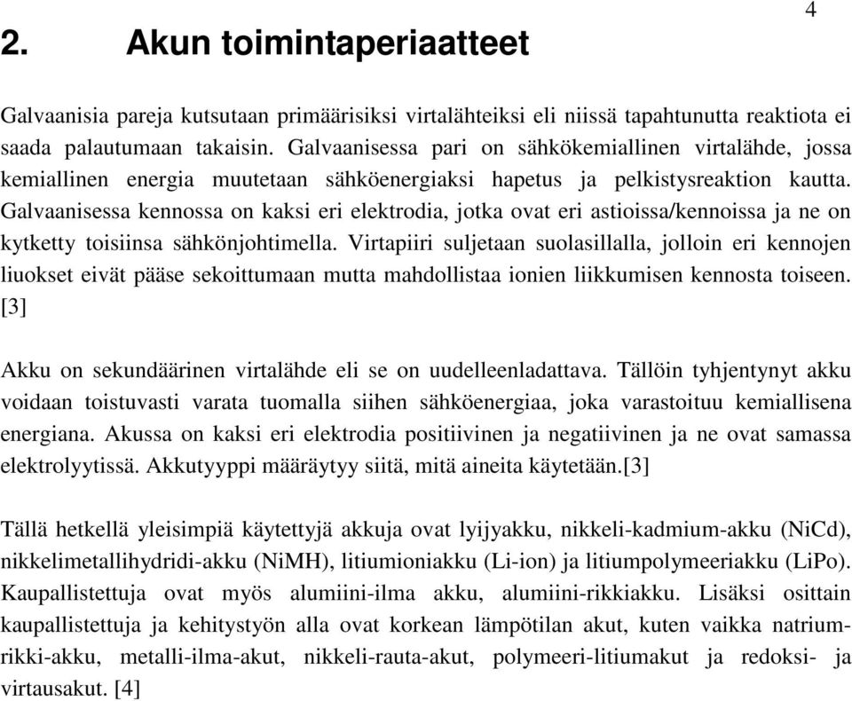 Galvaanisessa kennossa on kaksi eri elektrodia, jotka ovat eri astioissa/kennoissa ja ne on kytketty toisiinsa sähkönjohtimella.