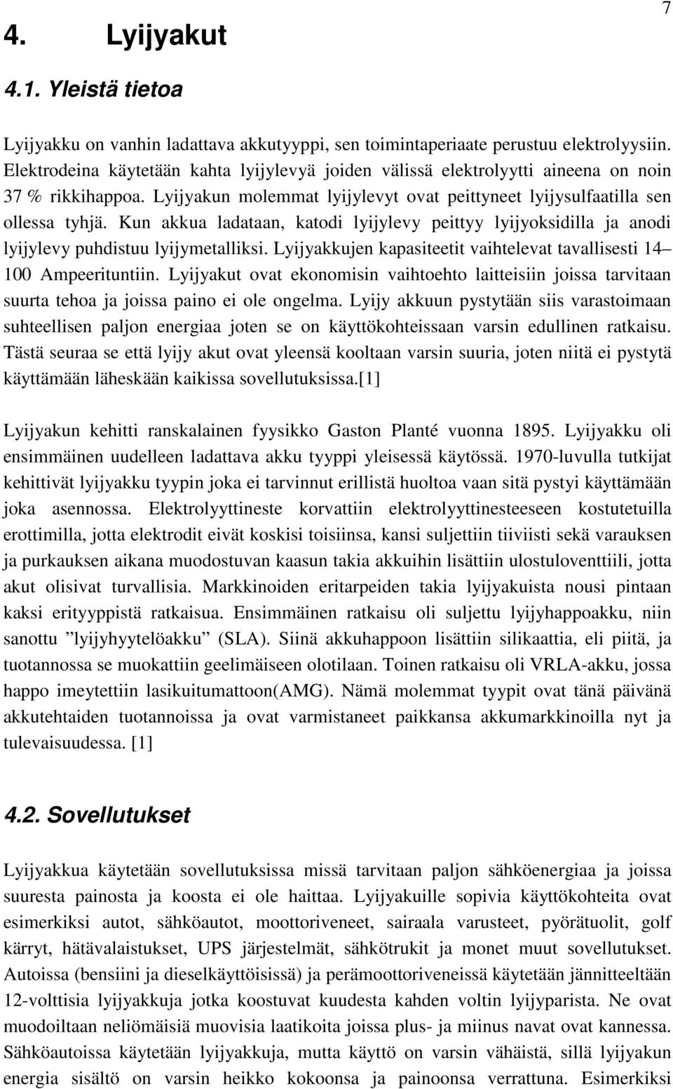 Kun akkua ladataan, katodi lyijylevy peittyy lyijyoksidilla ja anodi lyijylevy puhdistuu lyijymetalliksi. Lyijyakkujen kapasiteetit vaihtelevat tavallisesti 14 100 Ampeerituntiin.