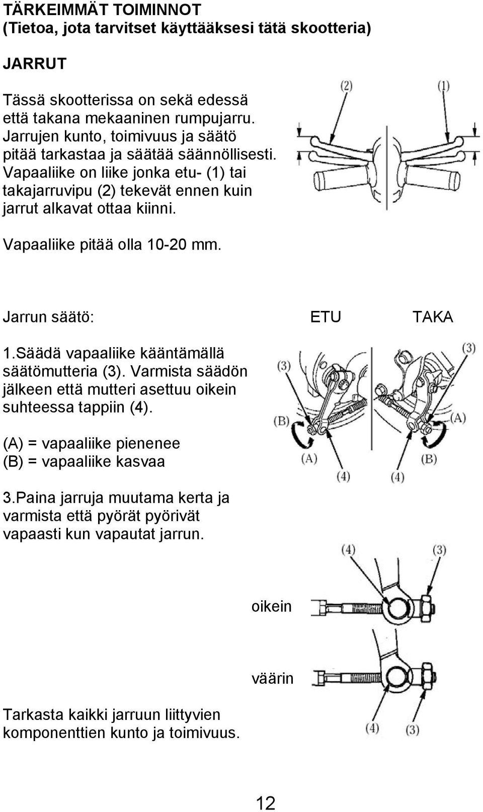 Vapaaliike pitää olla 10-20 mm. Jarrun säätö: ETU TAKA 1.Säädä vapaaliike kääntämällä säätömutteria (3). Varmista säädön jälkeen että mutteri asettuu oikein suhteessa tappiin (4).