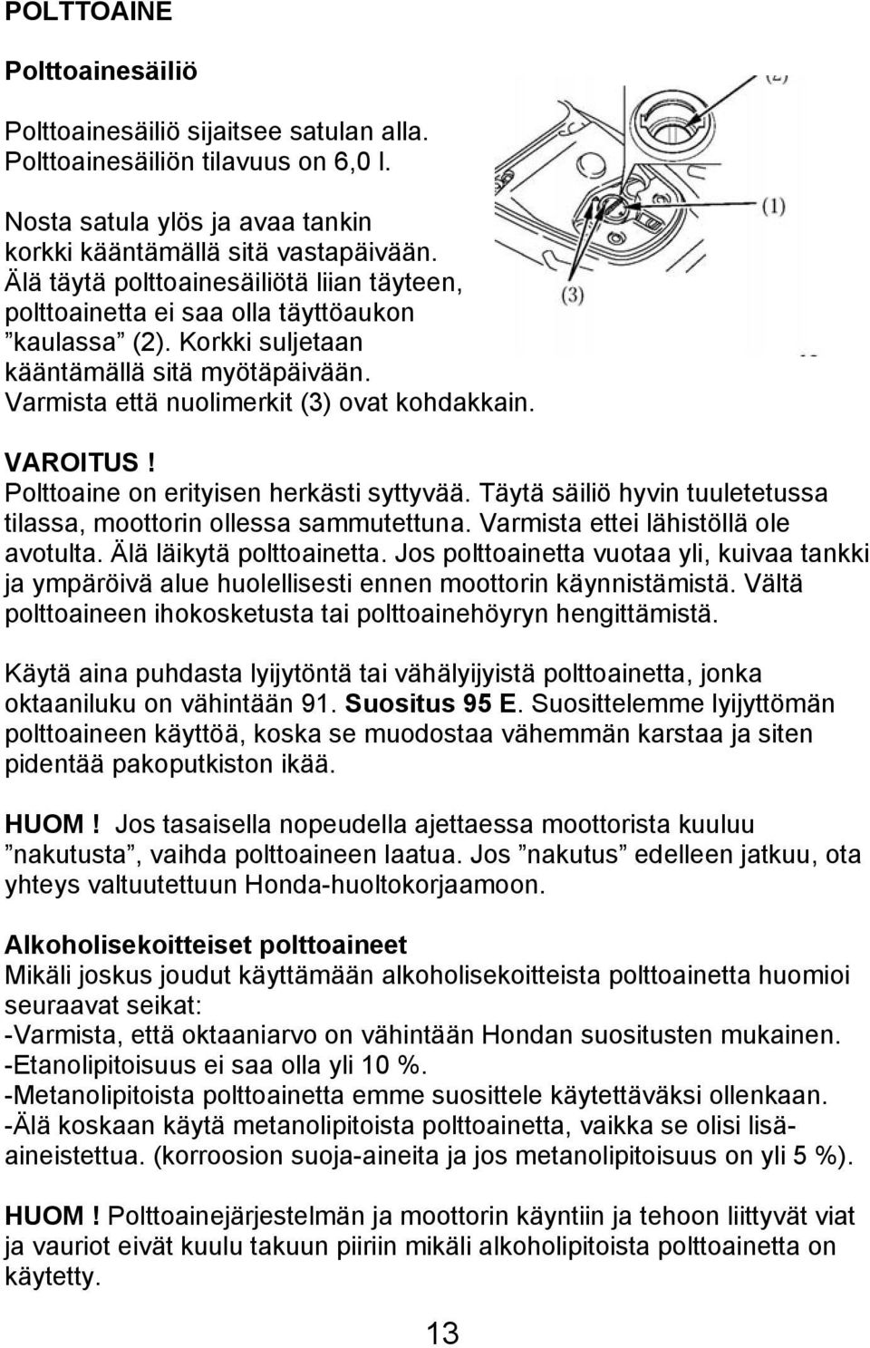 Polttoaine on erityisen herkästi syttyvää. Täytä säiliö hyvin tuuletetussa tilassa, moottorin ollessa sammutettuna. Varmista ettei lähistöllä ole avotulta. Älä läikytä polttoainetta.