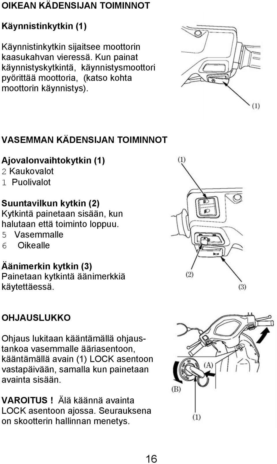 VASEMMAN KÄDENSIJAN TOIMINNOT Ajovalonvaihtokytkin (1) 2 Kaukovalot 1 Puolivalot Suuntavilkun kytkin (2) Kytkintä painetaan sisään, kun halutaan että toiminto loppuu.