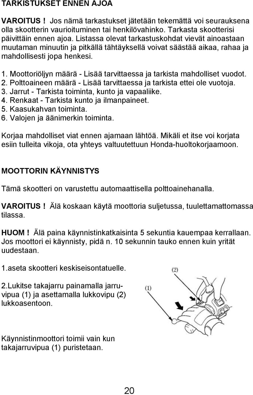 Moottoriöljyn määrä - Lisää tarvittaessa ja tarkista mahdolliset vuodot. 2. Polttoaineen määrä - Lisää tarvittaessa ja tarkista ettei ole vuotoja. 3. Jarrut - Tarkista toiminta, kunto ja vapaaliike.