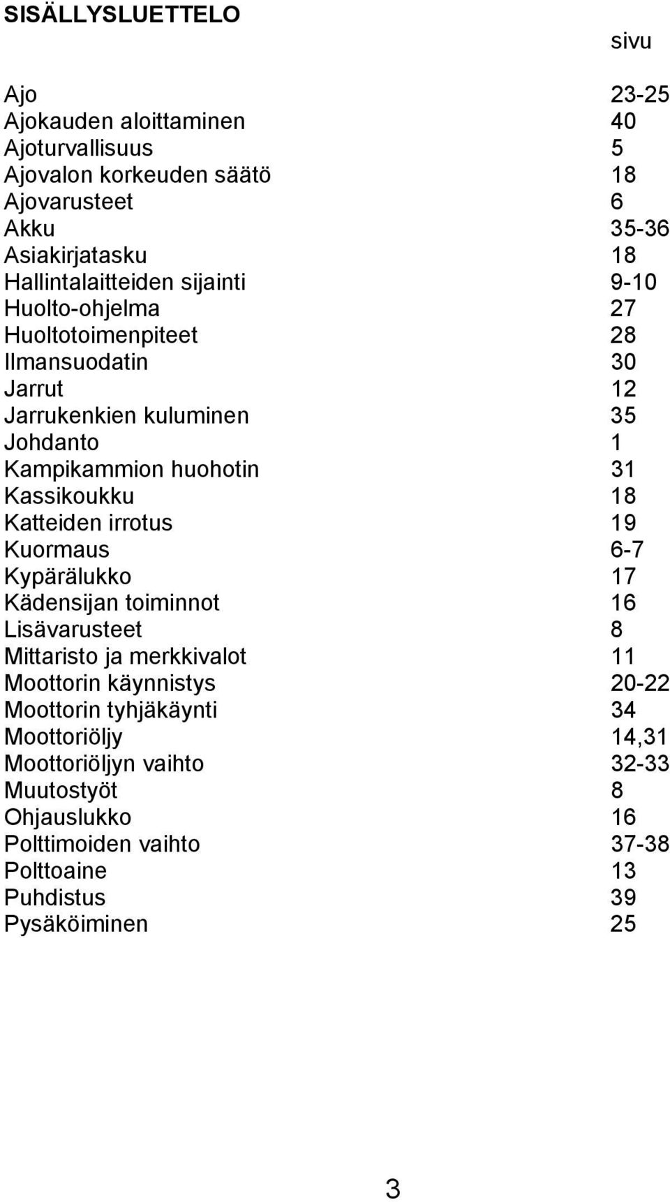 31 Kassikoukku 18 Katteiden irrotus 19 Kuormaus 6-7 Kypärälukko 17 Kädensijan toiminnot 16 Lisävarusteet 8 Mittaristo ja merkkivalot 11 Moottorin käynnistys