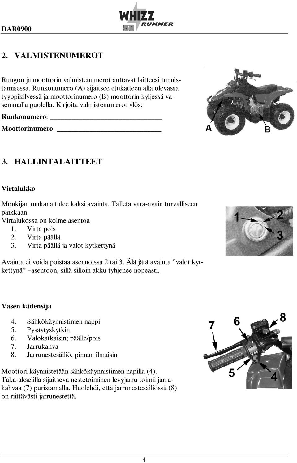 HALLINTALAITTEET Virtalukko Mönkijän mukana tulee kaksi avainta. Talleta vara-avain turvalliseen paikkaan. Virtalukossa on kolme asentoa 1. Virta pois 2. Virta päällä 3.