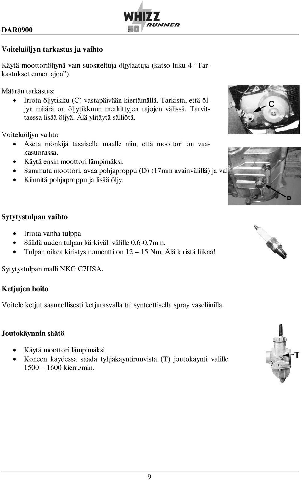 Voiteluöljyn vaihto Aseta mönkijä tasaiselle maalle niin, että moottori on vaakasuorassa. Käytä ensin moottori lämpimäksi.