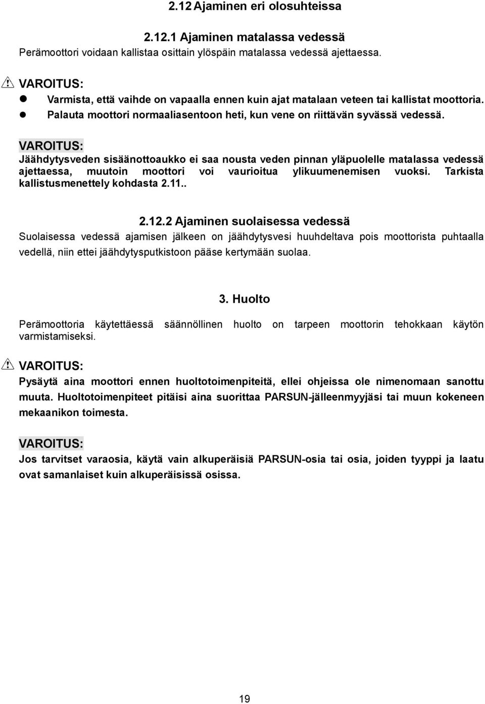 Jäähdytysveden sisäänottoaukko ei saa nousta veden pinnan yläpuolelle matalassa vedessä ajettaessa, muutoin moottori voi vaurioitua ylikuumenemisen vuoksi. Tarkista kallistusmenettely kohdasta 2.11.