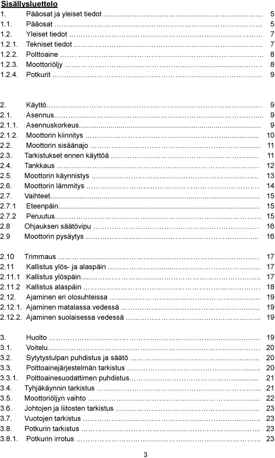 Moottorin käynnistys..... 13 2.6. Moottorin lämmitys. 14 2.7. Vaihteet... 15 2.7.1 Eteenpäin... 15 2.7.2 Peruutus 15 2.8 Ohjauksen säätövipu. 16 2.9 Moottorin pysäytys...... 16 2.10 Trimmaus. 17 2.