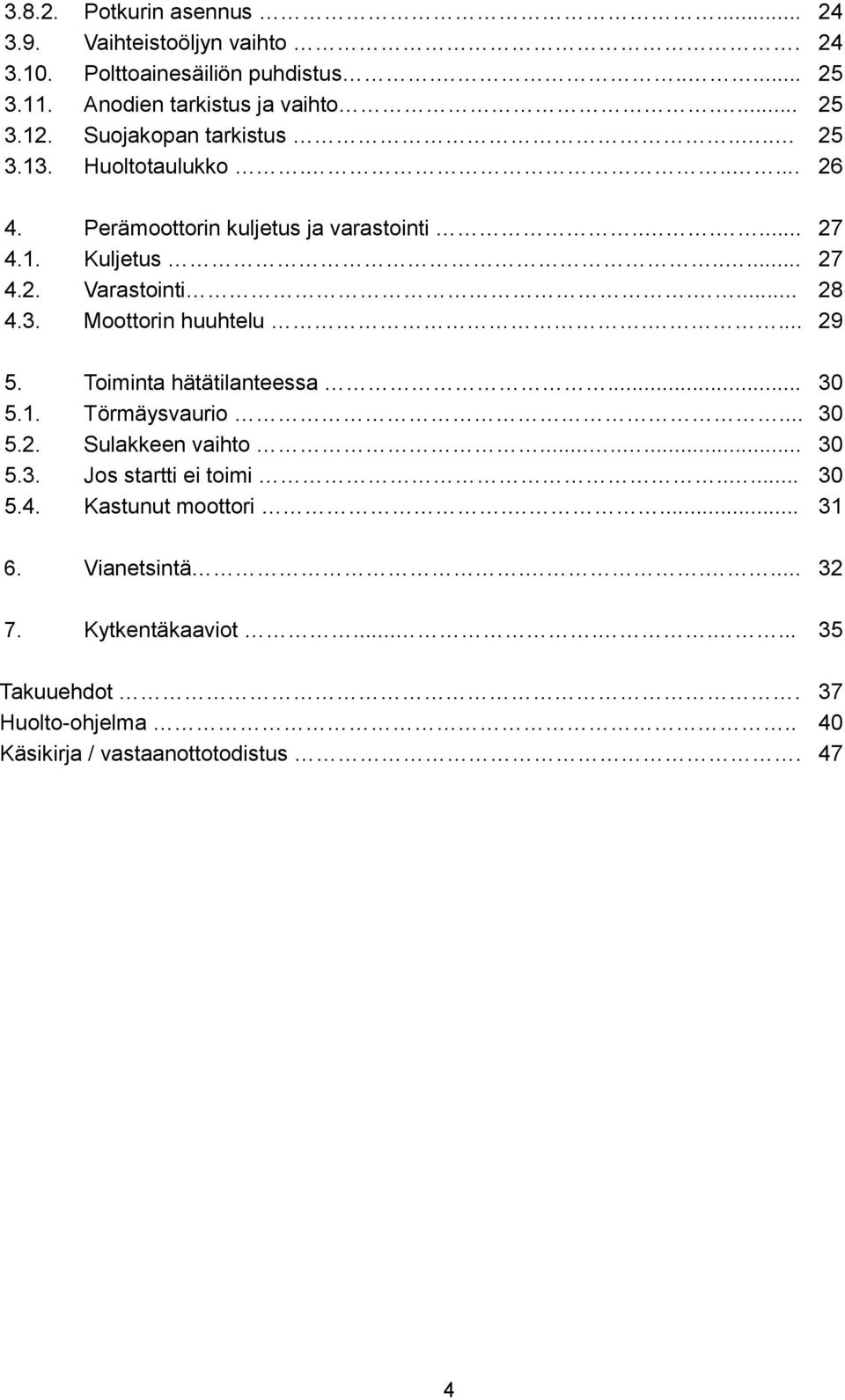 3. Moottorin huuhtelu.... 29 5. Toiminta hätätilanteessa... 30 5.1. Törmäysvaurio... 30 5.2. Sulakkeen vaihto........ 30 5.3. Jos startti ei toimi..... 30 5.4.