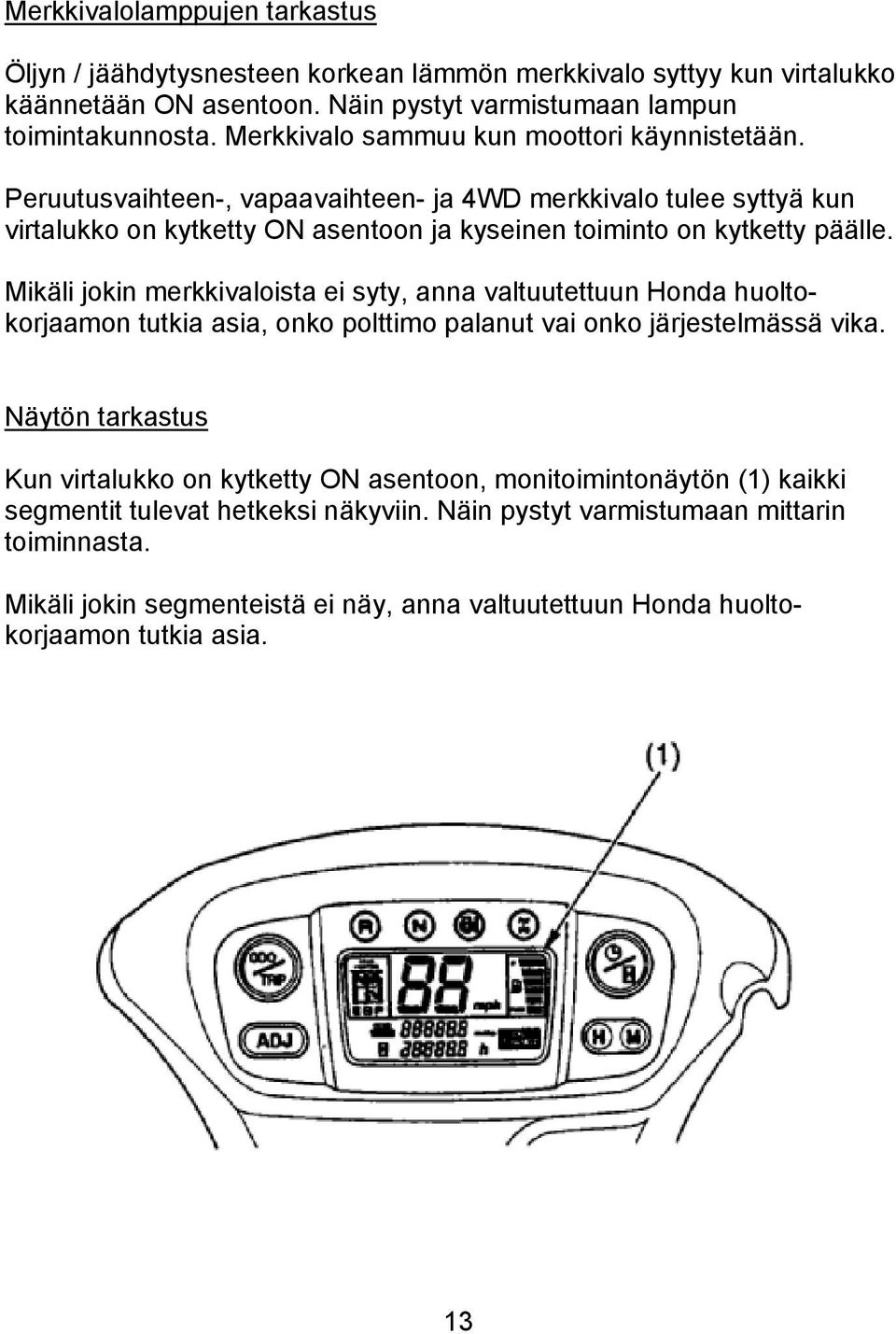 Mikäli jokin merkkivaloista ei syty, anna valtuutettuun Honda huoltokorjaamon tutkia asia, onko polttimo palanut vai onko järjestelmässä vika.