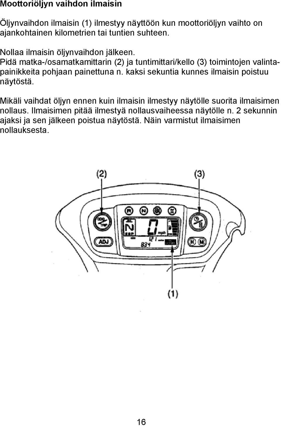 Pidä matka-/osamatkamittarin (2) ja tuntimittari/kello (3) toimintojen valintapainikkeita pohjaan painettuna n.