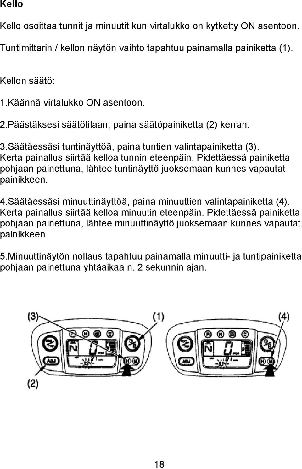 Pidettäessä painiketta pohjaan painettuna, lähtee tuntinäyttö juoksemaan kunnes vapautat painikkeen. 4.Säätäessäsi minuuttinäyttöä, paina minuuttien valintapainiketta (4).