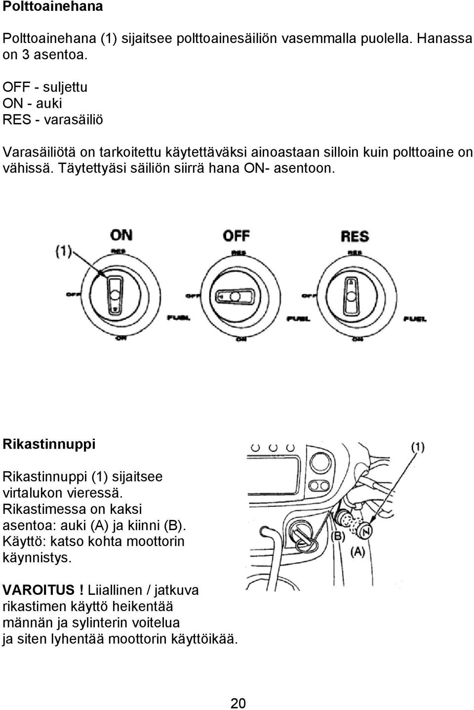 Täytettyäsi säiliön siirrä hana ON- asentoon. Rikastinnuppi Rikastinnuppi (1) sijaitsee virtalukon vieressä.