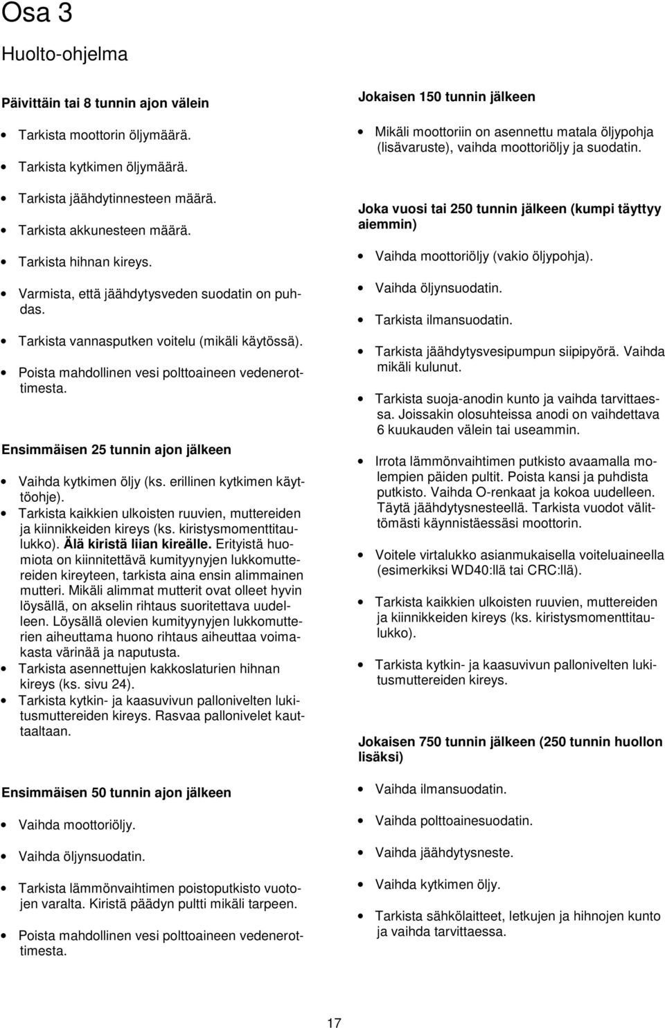 Ensimmäisen 25 tunnin ajon jälkeen Vaihda kytkimen öljy (ks. erillinen kytkimen käyttöohje). Tarkista kaikkien ulkoisten ruuvien, muttereiden ja kiinnikkeiden kireys (ks. kiristysmomenttitaulukko).