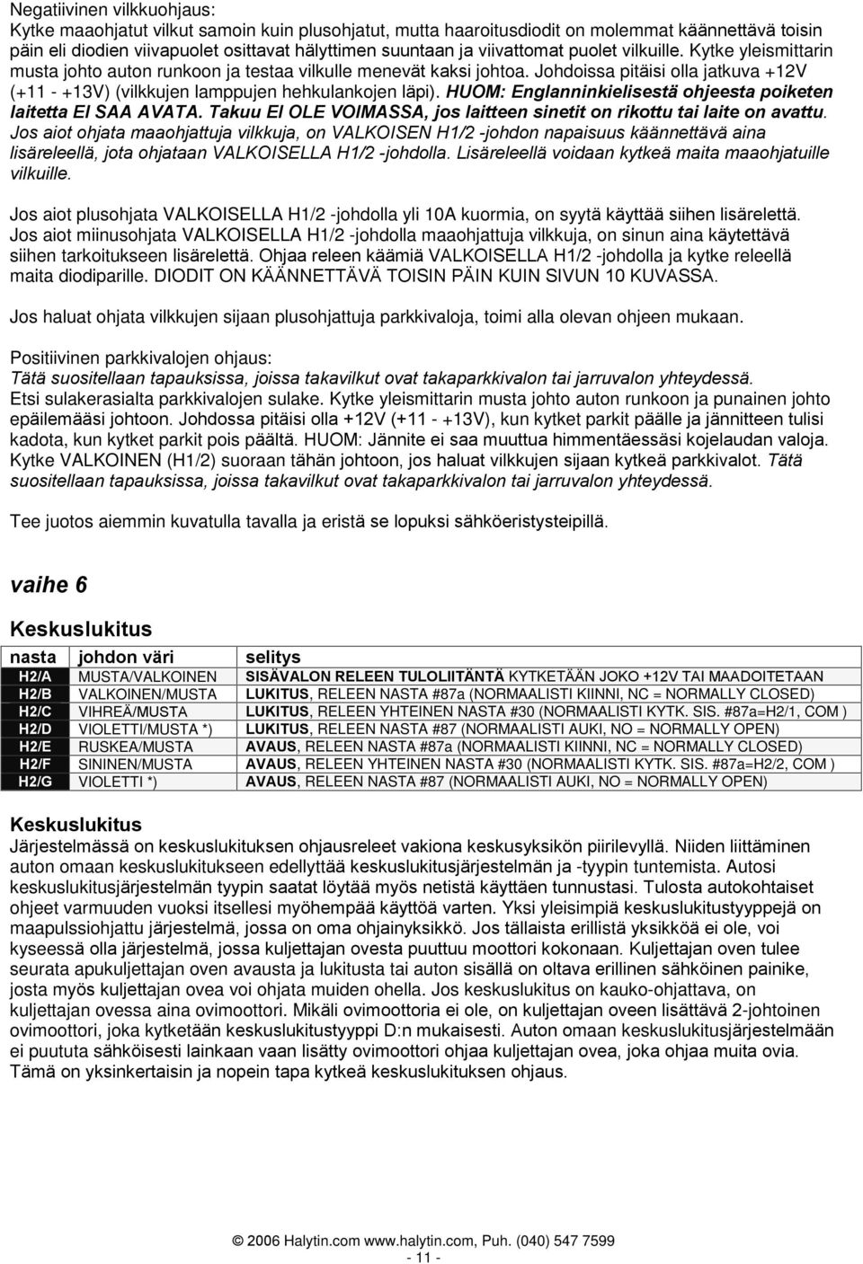 Johdoissa pitäisi olla jatkuva +12V (+11 - +13V) (vilkkujen lamppujen hehkulankojen läpi). HUOM: Englanninkielisestä ohjeesta poiketen laitetta EI SAA AVATA.