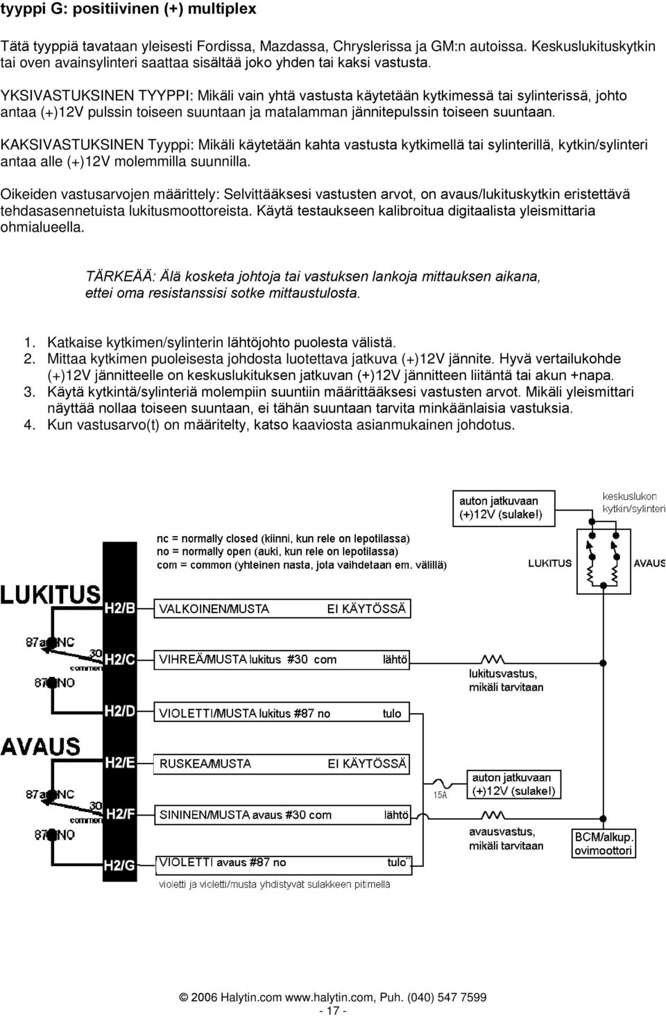 YKSIVASTUKSINEN TYYPPI: Mikäli vain yhtä vastusta käytetään kytkimessä tai sylinterissä, johto antaa (+)12V pulssin toiseen suuntaan ja matalamman jännitepulssin toiseen suuntaan.