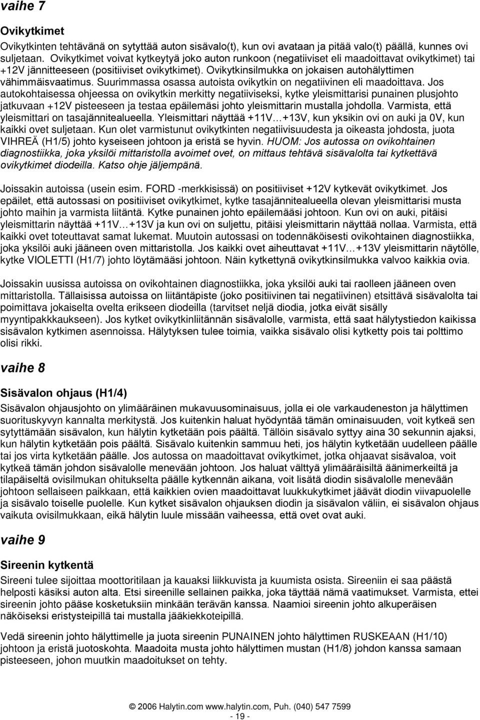 Ovikytkinsilmukka on jokaisen autohälyttimen vähimmäisvaatimus. Suurimmassa osassa autoista ovikytkin on negatiivinen eli maadoittava.