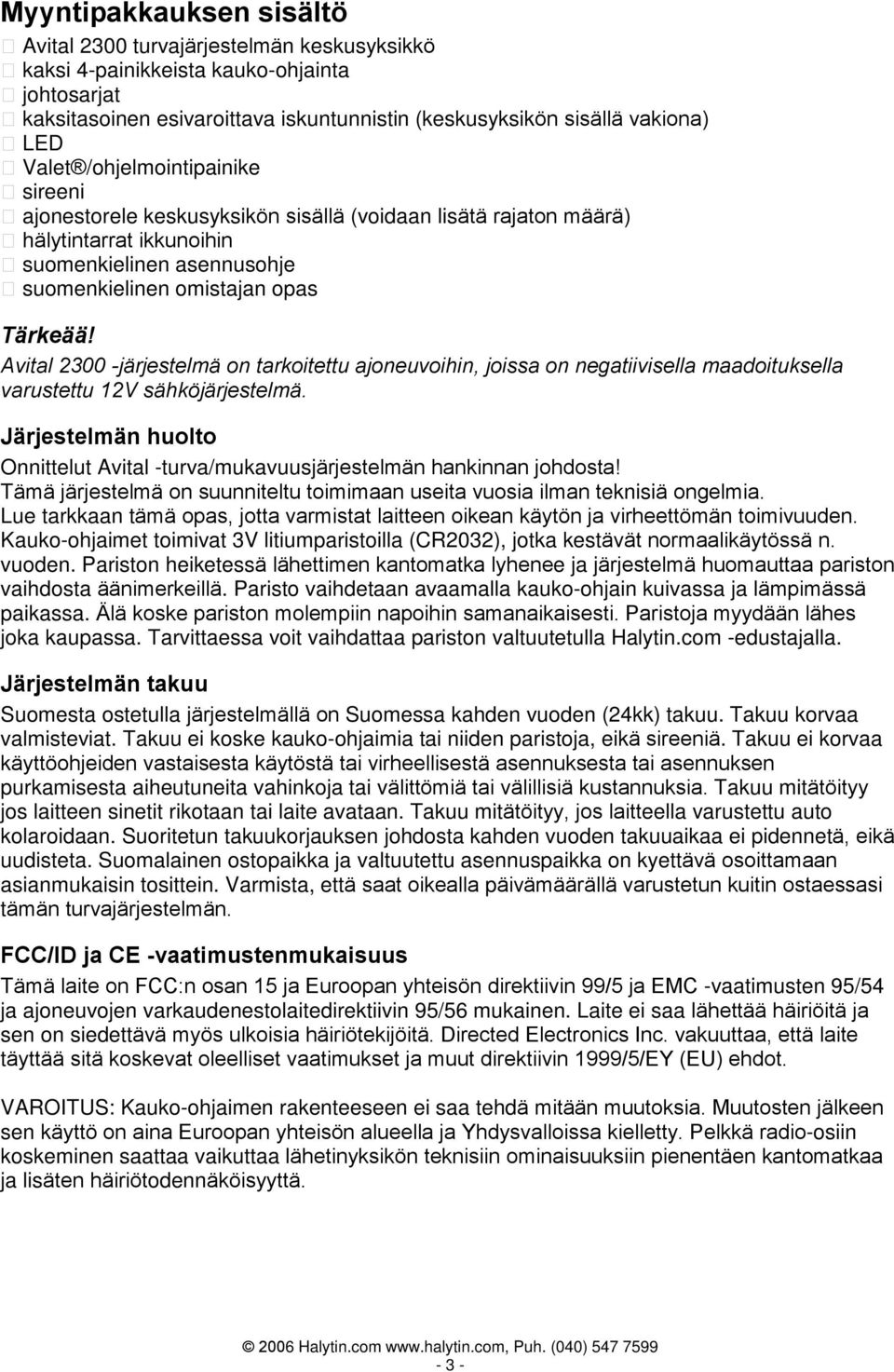 Avital 2300 -järjestelmä on tarkoitettu ajoneuvoihin, joissa on negatiivisella maadoituksella varustettu 12V sähköjärjestelmä.