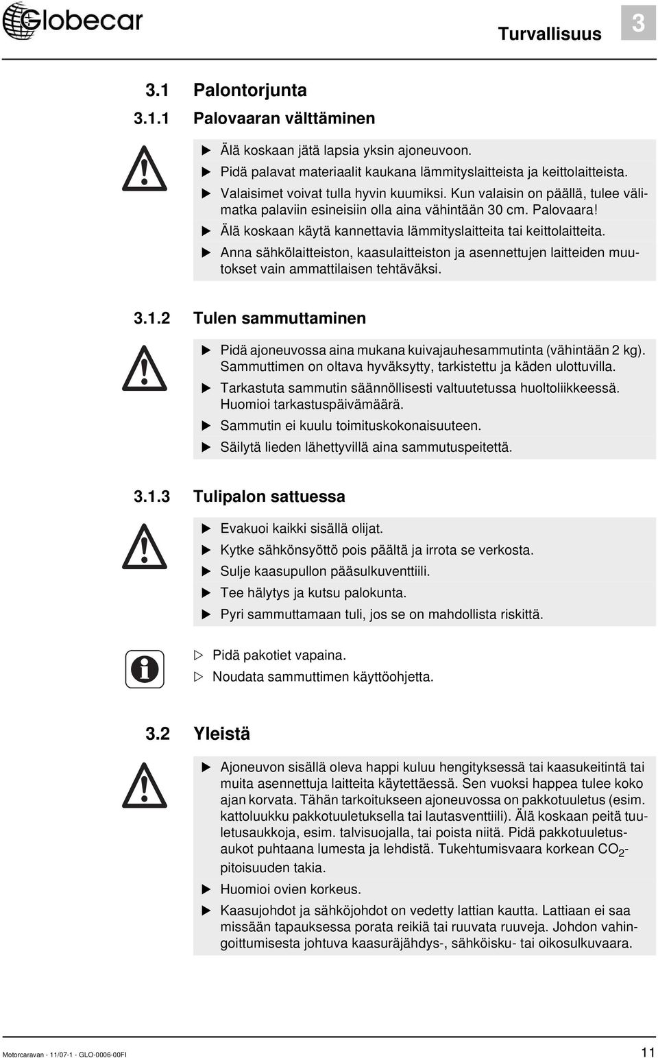 Älä koskaan käytä kannettavia lämmityslaitteita tai keittolaitteita. Anna sähkölaitteiston, kaasulaitteiston ja asennettujen laitteiden muutokset vain ammattilaisen tehtäväksi. 3.1.