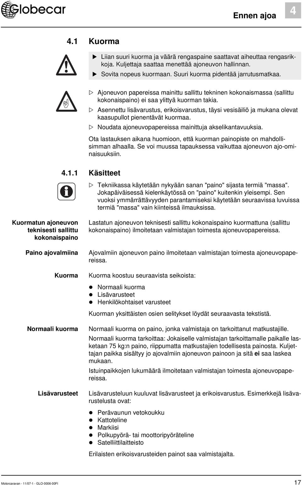 Asennettu lisävarustus, erikoisvarustus, täysi vesisäiliö ja mukana olevat kaasupullot pienentävät kuormaa. Noudata ajoneuvopapereissa mainittuja akselikantavuuksia.