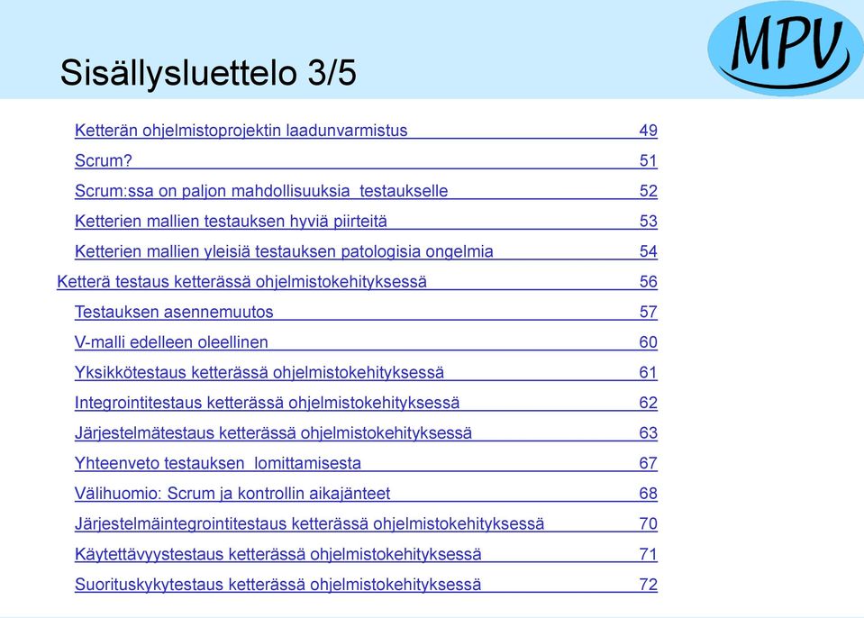 ohjelmistokehityksessä 56 Testauksen asennemuutos 57 V-malli edelleen oleellinen 60 Yksikkötestaus ketterässä ohjelmistokehityksessä 61 Integrointitestaus ketterässä ohjelmistokehityksessä 62