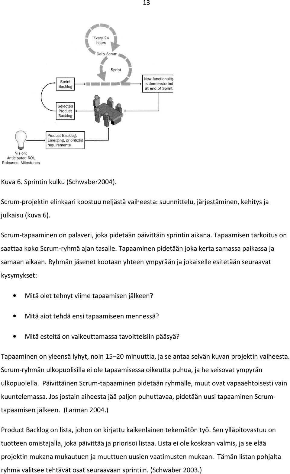 Ryhmän jäsenet kootaan yhteen ympyrään ja jokaiselle esitetään seuraavat kysymykset: Mitä olet tehnyt viime tapaamisen jälkeen? Mitä aiot tehdä ensi tapaamiseen mennessä?