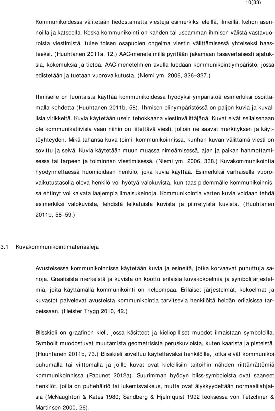 ) AAC-menetelmillä pyritään jakamaan tasavertaisesti ajatuksia, kokemuksia ja tietoa. AAC-menetelmien avulla luodaan kommunikointiympäristö, jossa edistetään ja tuetaan vuorovaikutusta. (Niemi ym.